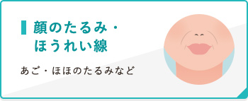 顔のたるみ・ほうれい線 あご・ほほのたるみなど